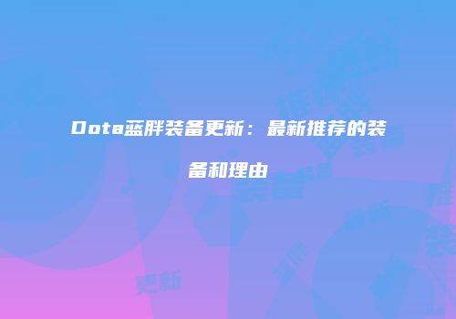 Dota蓝胖装备更新：最新推荐的装备和理由