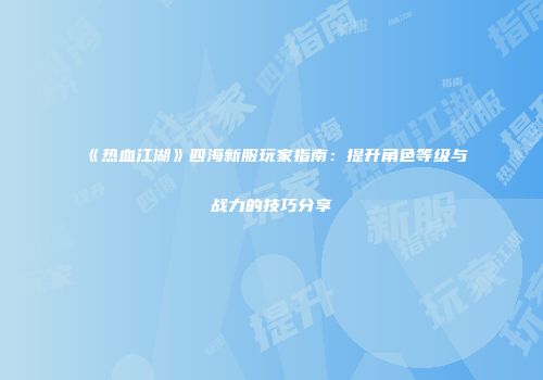 《热血江湖》四海新服玩家指南：提升角色等级与战力的技巧分享