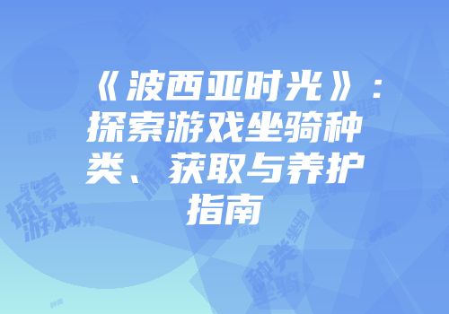 《波西亚时光》：探索游戏坐骑种类、获取与养护指南