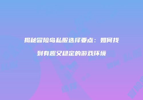 揭秘冒险岛私服选择要点：如何找到有趣又稳定的游戏环境
