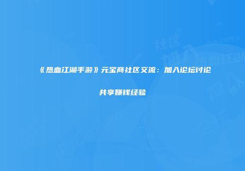 《热血江湖手游》元宝商社区交流：加入论坛讨论共享赚钱经验