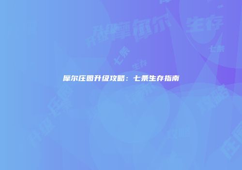 摩尔庄园升级攻略：七条生存指南