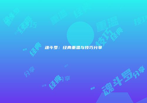 魂斗罗：经典重温与技巧分享