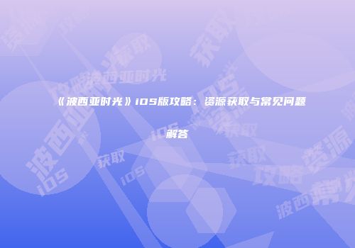 《波西亚时光》iOS版攻略：资源获取与常见问题解答