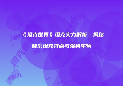 《坦克世界》坦克实力解析：揭秘各系坦克特点与强势车辆