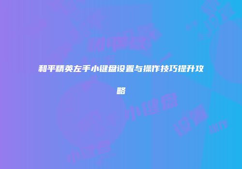 和平精英左手小键盘设置与操作技巧提升攻略