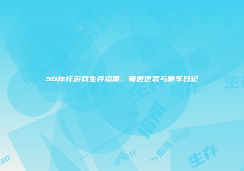 3D摩托游戏生存指南：弯道逆袭与翻车日记
