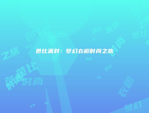 芭比派对：梦幻衣橱时尚之旅