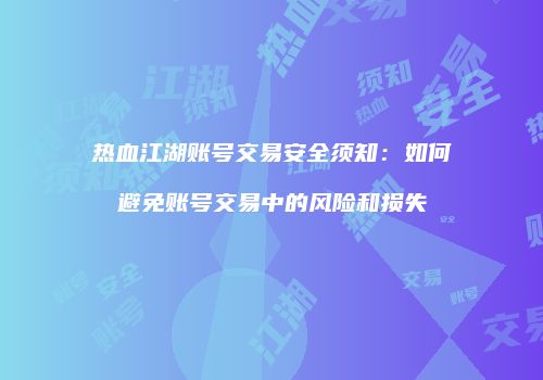 热血江湖账号交易安全须知：如何避免账号交易中的风险和损失