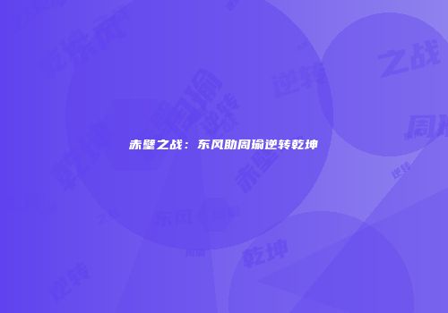 赤壁之战：东风助周瑜逆转乾坤