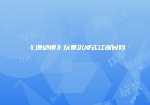 《琅琊榜》玩家沉浸式江湖冒险