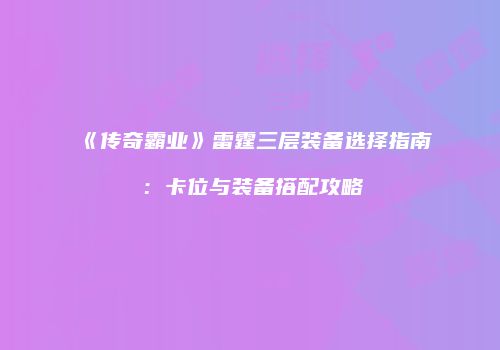 《传奇霸业》雷霆三层装备选择指南：卡位与装备搭配攻略