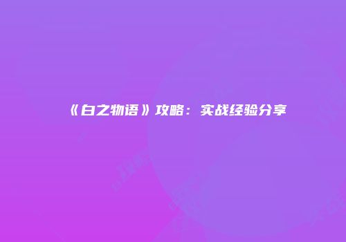 《白之物语》攻略：实战经验分享