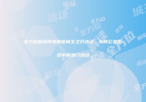 全方位解读传奇霸业城主之刃活动：为何它是游戏中的热门活动