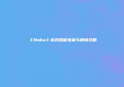 《Boba》游戏隐藏宝藏与剧情攻略