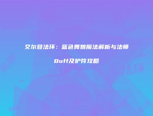 艾尔登法环：蓝色舞娘魔法解析与法师Buff及护符攻略