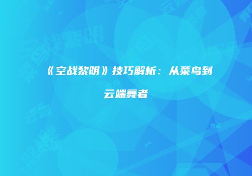 《空战黎明》技巧解析：从菜鸟到云端舞者