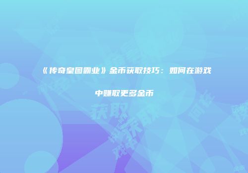 《传奇皇图霸业》金币获取技巧:如何在游戏中赚取更多金币