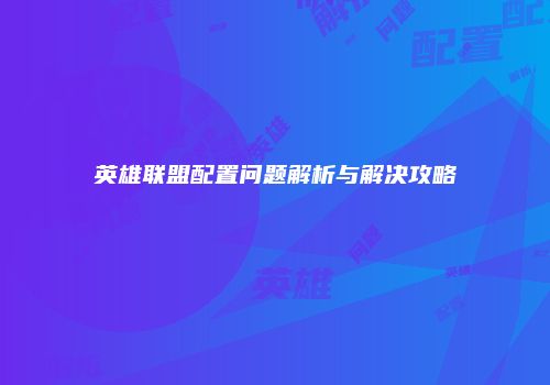 英雄联盟配置问题解析与解决攻略