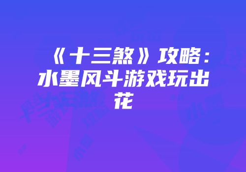 《十三煞》攻略：水墨风斗游戏玩出花