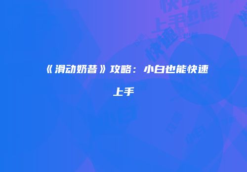 《滑动奶昔》攻略：小白也能快速上手