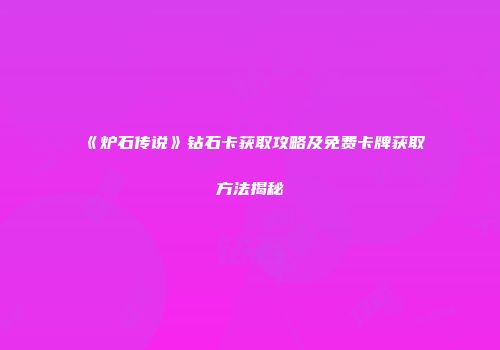 《炉石传说》钻石卡获取攻略及免费卡牌获取方法揭秘