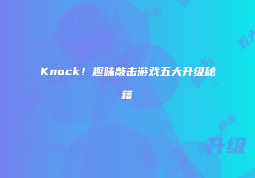 Knock！趣味敲击游戏五大升级秘籍