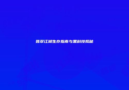 翡翠江湖生存指南与黑科技揭秘