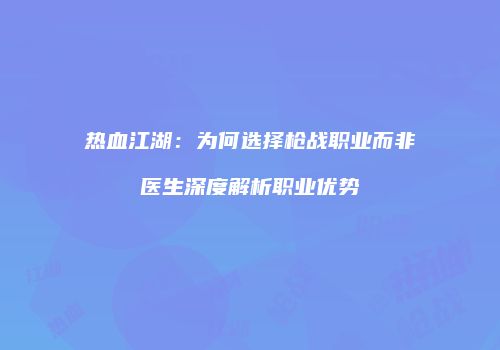 热血江湖：为何选择枪战职业而非医生深度解析职业优势