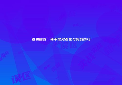 逻辑挑战：新手常见误区与实战技巧