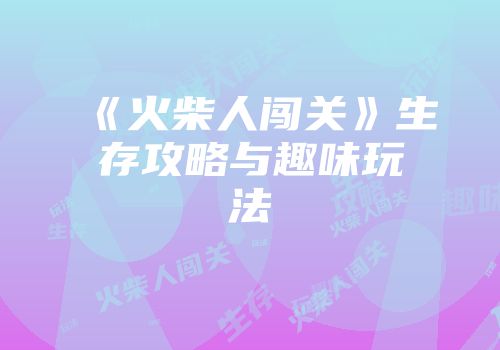《火柴人闯关》生存攻略与趣味玩法