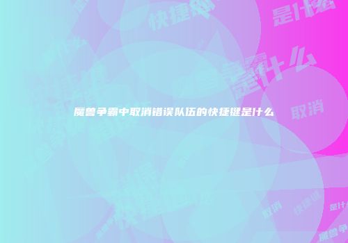 魔兽争霸中取消错误队伍的快捷键是什么
