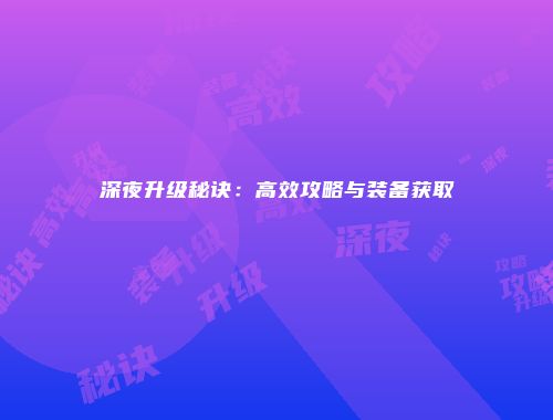 深夜升级秘诀：高效攻略与装备获取