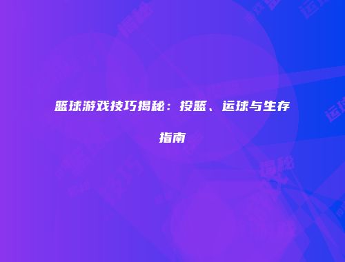 篮球游戏技巧揭秘：投篮、运球与生存指南