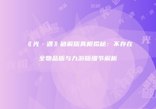 《光·遇》破解版真相揭秘：不存在全物品版与九游版细节解析