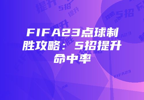 FIFA23点球制胜攻略：5招提升命中率