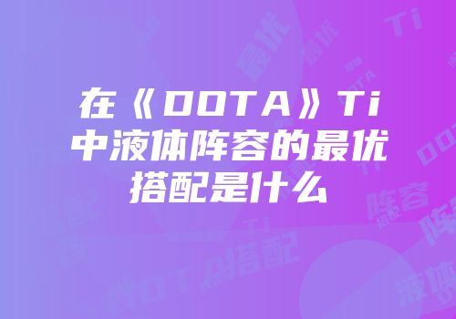 在《DOTA》Ti中液体阵容的最优搭配是什么
