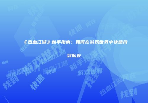 《热血江湖》新手指南：如何在游戏世界中快速找到队友