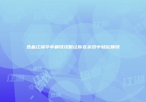热血江湖华亭刷钱攻略让你在游戏中轻松赚钱