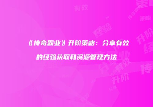 《传奇霸业》升阶策略：分享有效的经验获取和资源管理方法