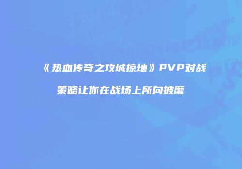 《热血传奇之攻城掠地》PVP对战策略让你在战场上所向披靡