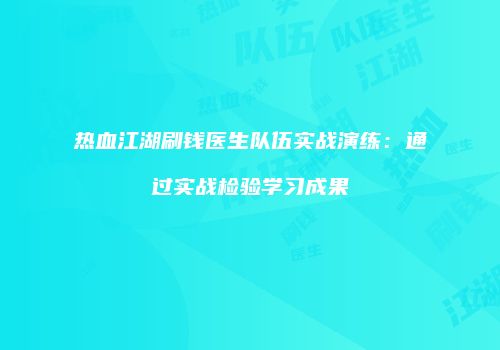 热血江湖刷钱医生队伍实战演练：通过实战检验学习成果
