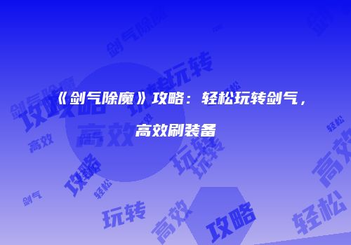 《剑气除魔》攻略：轻松玩转剑气，高效刷装备