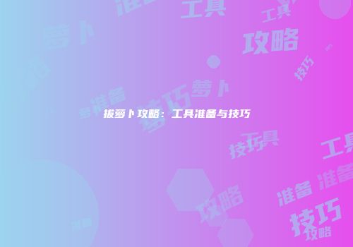 拔萝卜攻略：工具准备与技巧