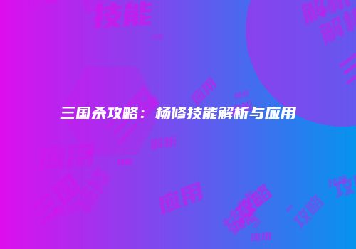 三国杀攻略：杨修技能解析与应用