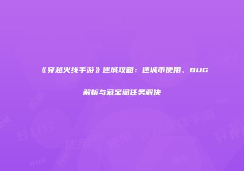 《穿越火线手游》迷城攻略：迷城币使用、BUG解析与藏宝阁任务解决
