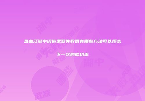 热血江湖中锻造武器失败后有哪些方法可以提高下一次的成功率