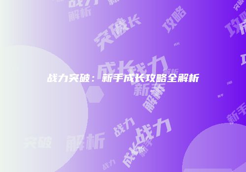 战力突破：新手成长攻略全解析
