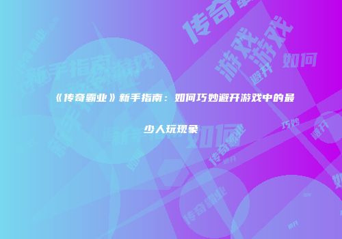 《传奇霸业》新手指南：如何巧妙避开游戏中的最少人玩现象