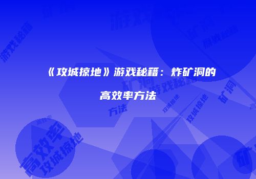 《攻城掠地》游戏秘籍：炸矿洞的高效率方法